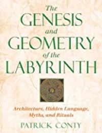 The Genesis and Geometry of the Labyrinth: Architecture, Hidden Language, Myths, and Rituals